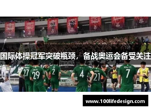 国际体操冠军突破瓶颈，备战奥运会备受关注
