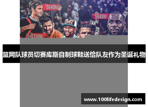 篮网队球员切赛库斯自制球鞋送给队友作为圣诞礼物