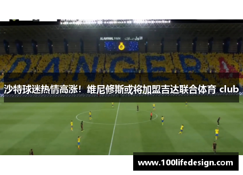 沙特球迷热情高涨！维尼修斯或将加盟吉达联合体育 club